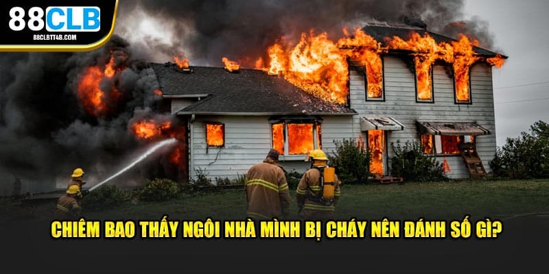 Chiêm bao thấy ngôi nhà mình bị cháy nên đánh số gì?