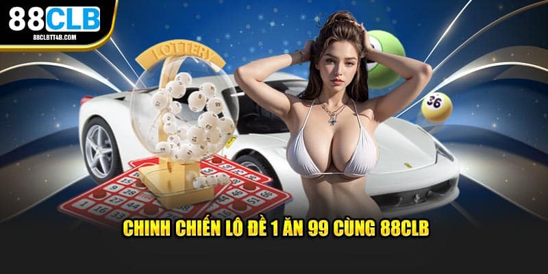 Chinh chiến lô đề 1 ăn 99 cùng 88CLB