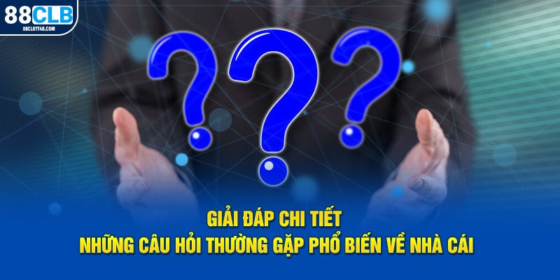 Giải đáp chi tiết các câu hỏi thường gặp về nhà cái