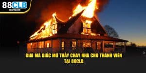 Giải Mã Giấc Mơ Thấy Cháy Nhà Cho Thành Viên Tại 88CLB