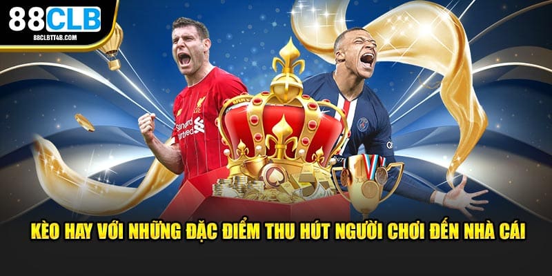 Kèo hay với đặc điểm thu hút người chơi đến nhà cái