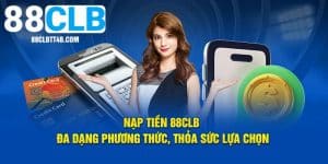 Nạp Tiền 88CLB - Hoàn Tất Điều Kiện Nhận Các Ưu Đãi Nhà Cái